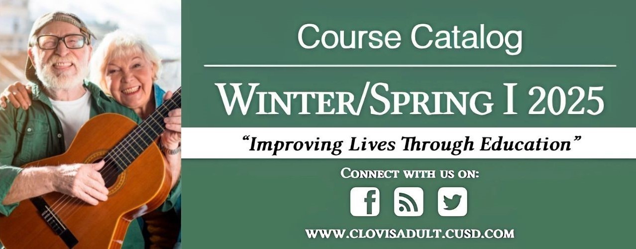 Course Calalog, Winter/Spring I 2025, Improving Lives Through Education, connect withs us on: Facebook, Instagram, Twitter. www.clovisadult.cusd.com